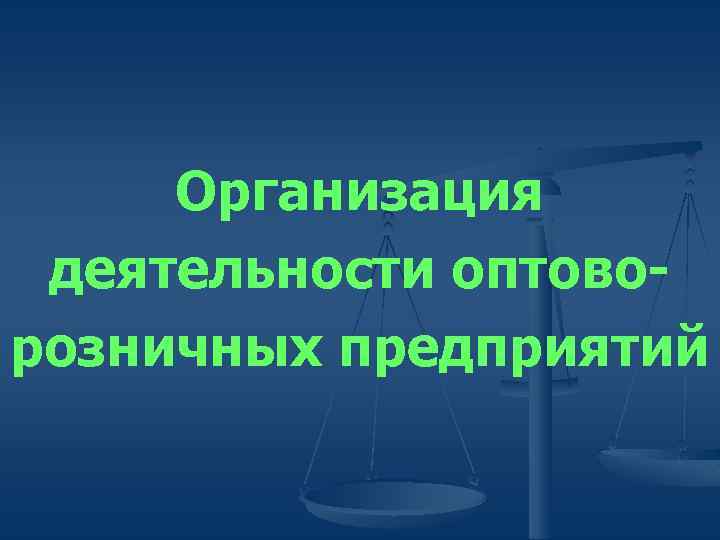 Организация деятельности оптоворозничных предприятий 