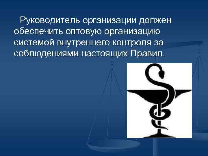 Руководитель организации должен обеспечить оптовую организацию системой внутреннего контроля за соблюдениями настоящих Правил. 