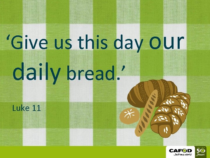 ‘Give us this day our daily bread. ’ Luke 11 