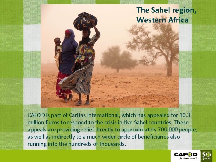 The Sahel region, Western Africa CAFOD is part of Caritas International, which has appealed