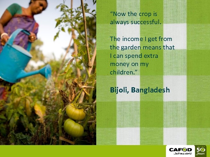 “Now the crop is always successful. The income I get from the garden means