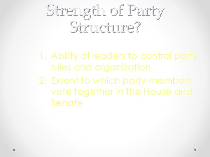 Strength of Party Structure? • Measure of party strength: 1. Ability of leaders to