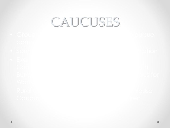 CAUCUSES • Groups (may be bipartisan) meeting to pursue common legislative objectives • Sometimes
