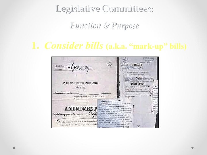 Legislative Committees: Function & Purpose 1. Consider bills (a. k. a. “mark-up” bills) A