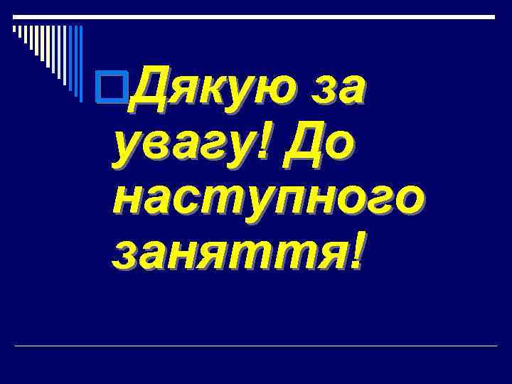 o. Дякую за увагу! До наступного заняття! 