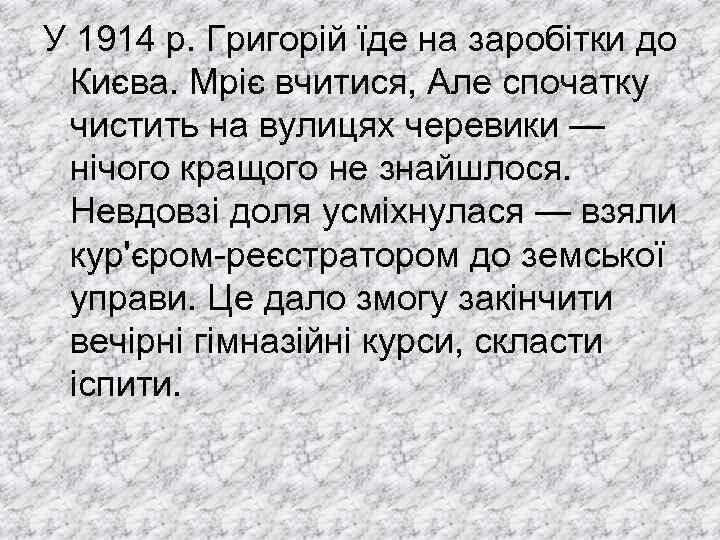 У 1914 р. Григорій їде на заробітки до Києва. Мріє вчитися, Але спочатку чистить