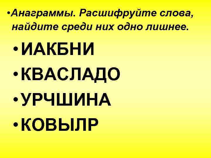  • Анаграммы. Расшифруйте слова, найдите среди них одно лишнее. • ИАКБНИ • КВАСЛАДО