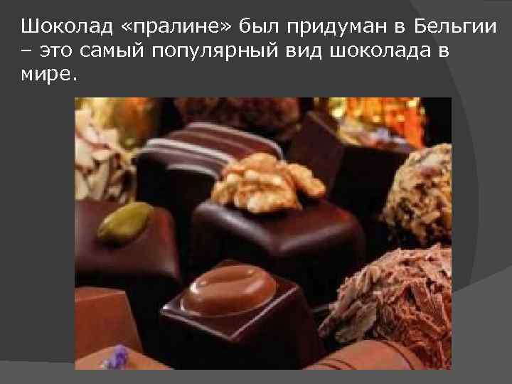 Шоколад «пралине» был придуман в Бельгии – это самый популярный вид шоколада в мире.
