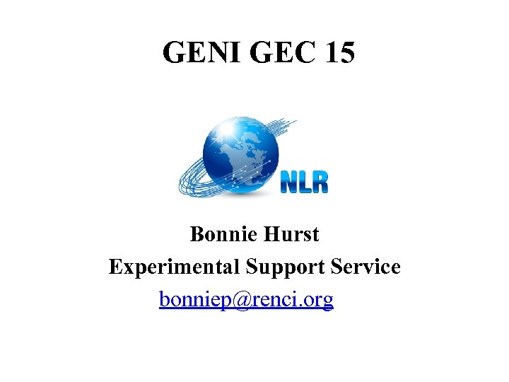 GENI GEC 15 Bonnie Hurst Experimental Support Service bonniep@renci. org 