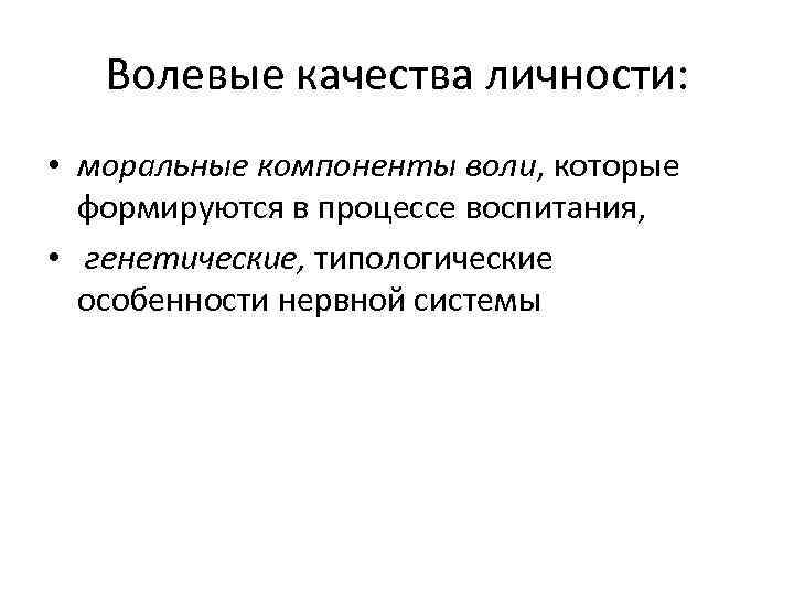 Волевые качества личности: • моральные компоненты воли, которые формируются в процессе воспитания, • генетические,