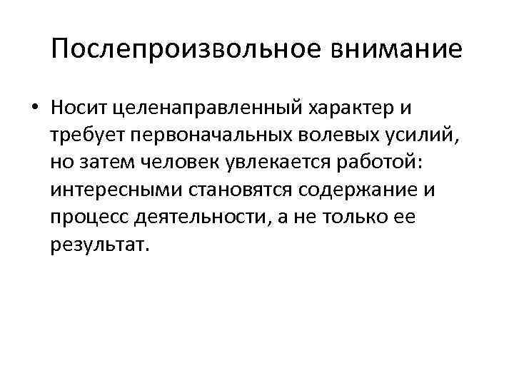 Послепроизвольное внимание • Носит целенаправленный характер и требует первоначальных волевых усилий, но затем человек