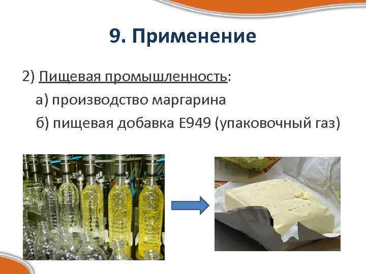 9. Применение 2) Пищевая промышленность: а) производство маргарина б) пищевая добавка Е 949 (упаковочный