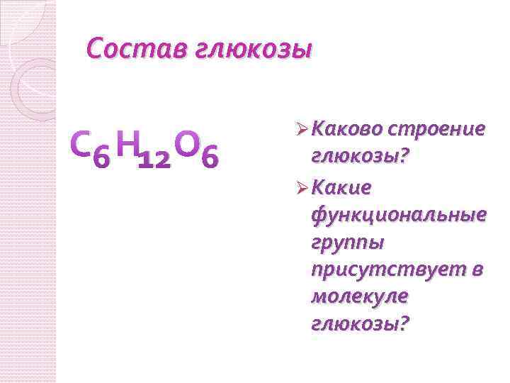 Состав глюкозы С 6 Н 12 О 6 Ø Каково строение глюкозы? Ø Какие