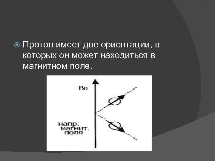  Протон имеет две ориентации, в которых он может находиться в магнитном поле. 