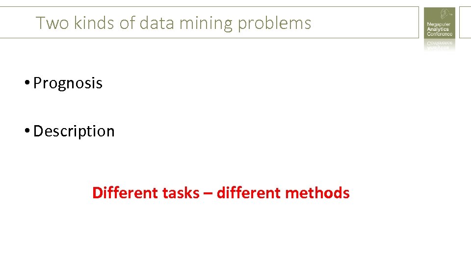 Two kinds of data mining problems • Prognosis • Description Different tasks – different