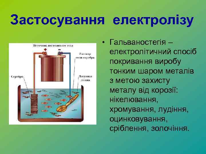 Застосування електролізу • Гальваностегія – електролітичний спосіб покривання виробу тонким шаром металів з метою