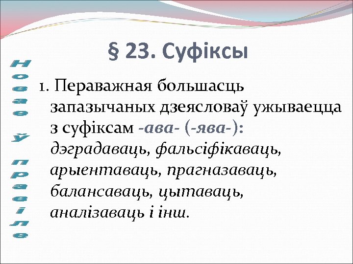 § 23. Суфіксы 1. Пераважная большасць запазычаных дзеясловаў ужываецца з суфіксам -ава- (-ява-): дэградаваць,