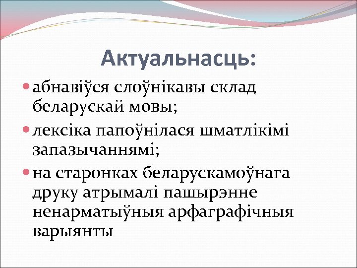 Актуальнасць: абнавіўся слоўнікавы склад беларускай мовы; лексіка папоўнілася шматлікімі запазычаннямі; на старонках беларускамоўнага друку