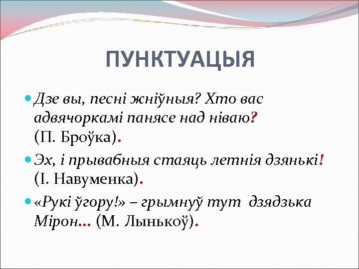 ПУНКТУАЦЫЯ Дзе вы, песні жніўныя? Хто вас адвячоркамі панясе над ніваю? (П. Броўка). Эх,