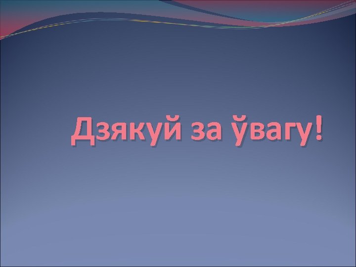 Дзякуй за ўвагу! 
