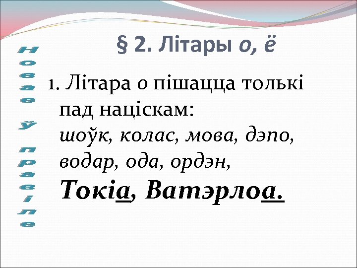 § 2. Літары о, ё 1. Літара о пішацца толькі пад націскам: шоўк, колас,