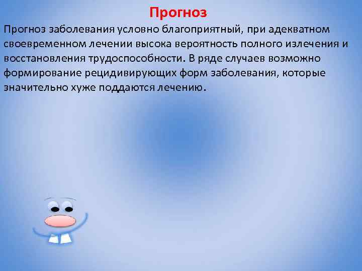 Прогноз заболевания условно благоприятный, при адекватном своевременном лечении высока вероятность полного излечения и восстановления