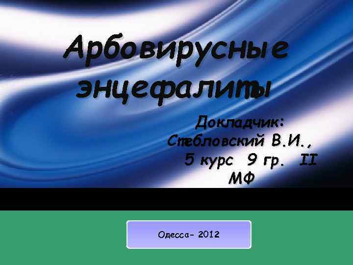 Арбовирусные энцефалиты Докладчик: Стебловский В. И. , 5 курс 9 гр. II МФ Одесса-