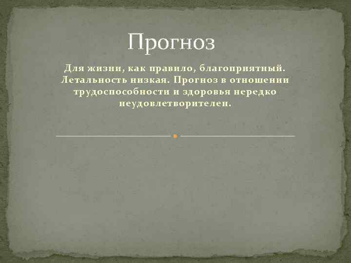 Прогноз Для жизни, как правило, благоприятный. Летальность низкая. Прогноз в отношении трудоспособности и здоровья