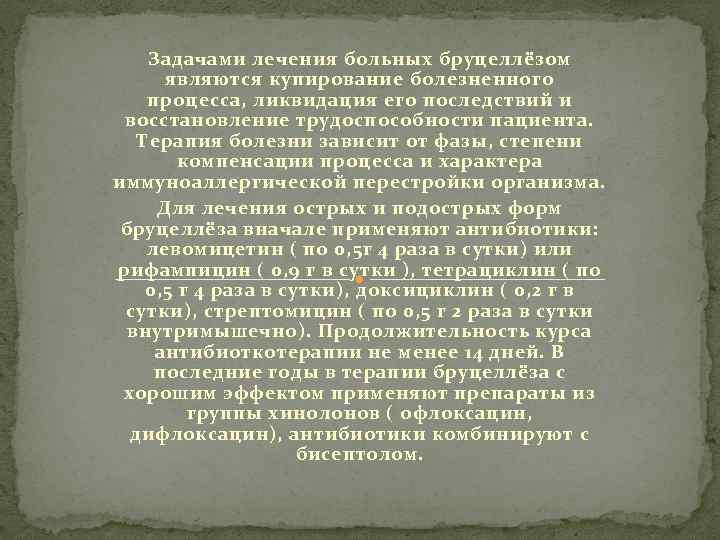 Задачами лечения больных бруцеллёзом являются купирование болезненного процесса, ликвидация его последствий и восстановление трудоспособности