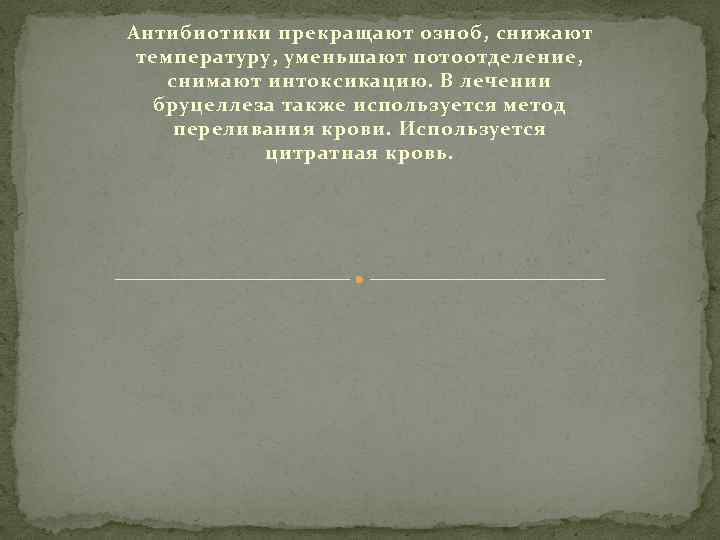 Антибиотики прекращают озноб, снижают температуру, уменьшают потоотделение, снимают интоксикацию. В лечении бруцеллеза также используется