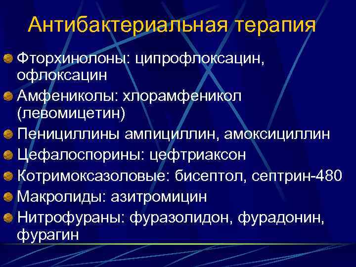 Антибактериальная терапия Фторхинолоны: ципрофлоксацин, офлоксацин Амфениколы: хлорамфеникол (левомицетин) Пенициллины ампициллин, амоксициллин Цефалоспорины: цефтриаксон Котримоксазоловые: