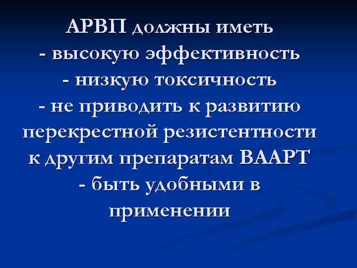 АРВП должны иметь - высокую эффективность - низкую токсичность - не приводить к развитию