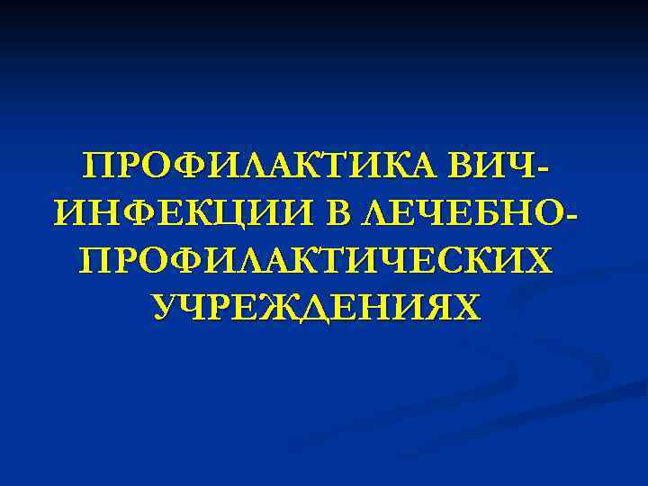 ПРОФИЛАКТИКА ВИЧИНФЕКЦИИ В ЛЕЧЕБНОПРОФИЛАКТИЧЕСКИХ УЧРЕЖДЕНИЯХ 