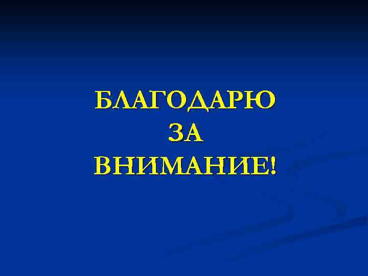 БЛАГОДАРЮ ЗА ВНИМАНИЕ! 