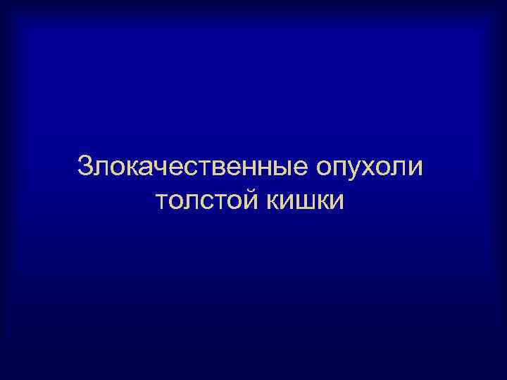 Злокачественные опухоли толстой кишки 