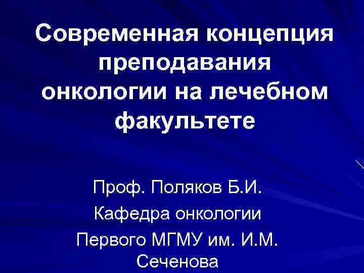 Современная концепция преподавания онкологии на лечебном факультете Проф. Поляков Б. И. Кафедра онкологии Первого