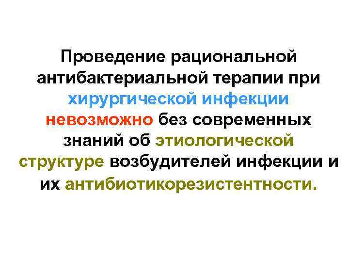 Проведение рациональной антибактериальной терапии при хирургической инфекции невозможно без современных знаний об этиологической структуре