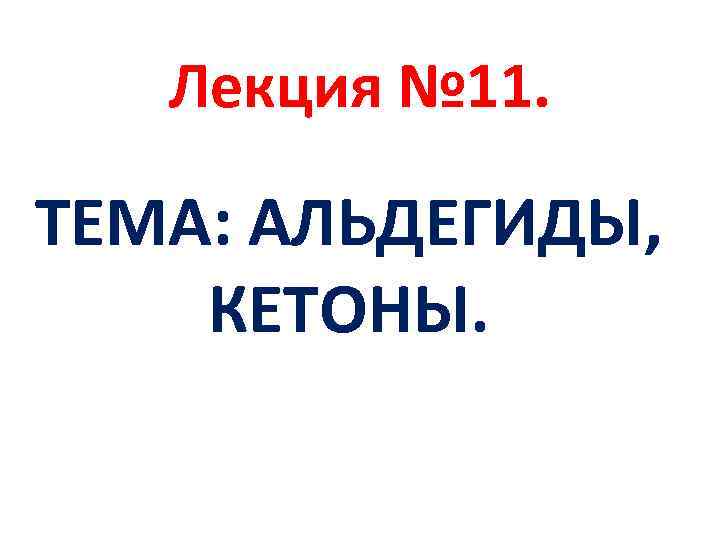 Лекция № 11. ТЕМА: АЛЬДЕГИДЫ, КЕТОНЫ. 