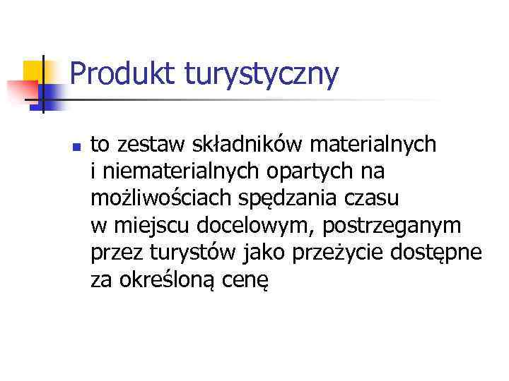 Produkt turystyczny n to zestaw składników materialnych i niematerialnych opartych na możliwościach spędzania czasu