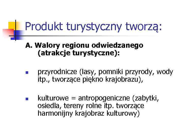 Produkt turystyczny tworzą: A. Walory regionu odwiedzanego (atrakcje turystyczne): n n przyrodnicze (lasy, pomniki