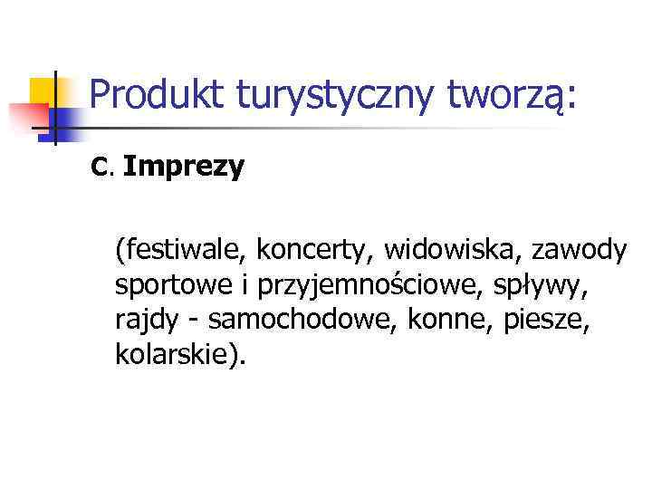 Produkt turystyczny tworzą: C. Imprezy (festiwale, koncerty, widowiska, zawody sportowe i przyjemnościowe, spływy, rajdy