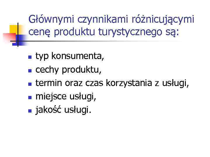 Głównymi czynnikami różnicującymi cenę produktu turystycznego są: n n n typ konsumenta, cechy produktu,