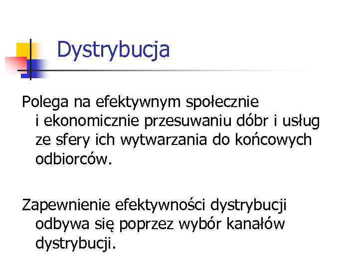 Dystrybucja Polega na efektywnym społecznie i ekonomicznie przesuwaniu dóbr i usług ze sfery ich