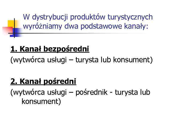 W dystrybucji produktów turystycznych wyróżniamy dwa podstawowe kanały: 1. Kanał bezpośredni (wytwórca usługi –