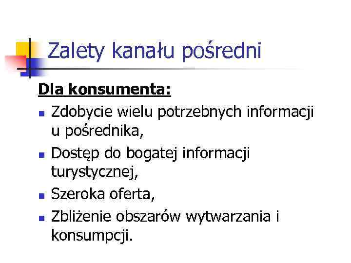 Zalety kanału pośredni Dla konsumenta: n Zdobycie wielu potrzebnych informacji u pośrednika, n Dostęp