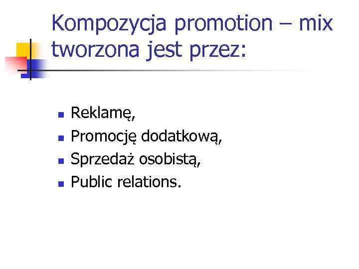 Kompozycja promotion – mix tworzona jest przez: n n Reklamę, Promocję dodatkową, Sprzedaż osobistą,