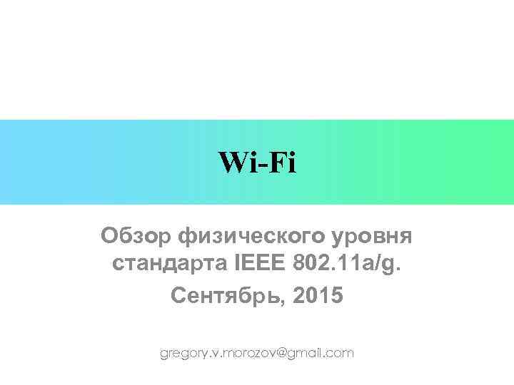 Wi-Fi Обзор физического уровня стандарта IEEE 802. 11 a/g. Сентябрь, 2015 gregory. v. morozov@gmail.