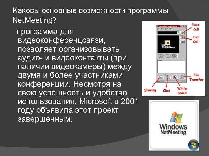 Каковы основные возможности программы Net. Meeting? программа для видеоконференцсвязи, позволяет организовывать аудио- и видеоконтакты