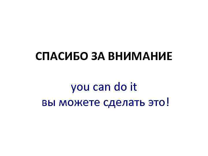 СПАСИБО ЗА ВНИМАНИЕ you can do it вы можете сделать это! 