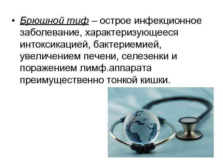  • Брюшной тиф – острое инфекционное заболевание, характеризующееся интоксикацией, бактериемией, увеличением печени, селезенки